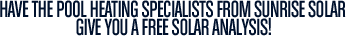 Have the pool heating specialists from Sunrise Solar give you a free solar analysis